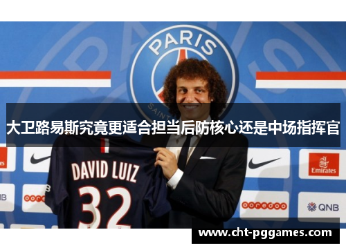 大卫路易斯究竟更适合担当后防核心还是中场指挥官
