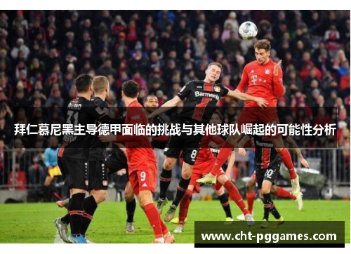 拜仁慕尼黑主导德甲面临的挑战与其他球队崛起的可能性分析