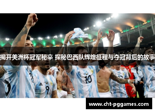 揭开美洲杯冠军秘辛 探秘巴西队辉煌征程与夺冠背后的故事 揭开美洲杯冠军秘辛 探秘巴西队辉煌征程与夺冠背后的故事
