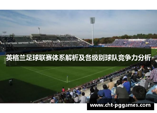 英格兰足球联赛体系解析及各级别球队竞争力分析 英格兰足球联赛体系解析及各级别球队竞争力分析