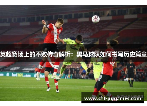 英超赛场上的不败传奇解析：黑马球队如何书写历史篇章