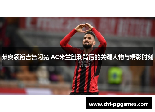 莱奥领衔吉鲁闪光 AC米兰胜利背后的关键人物与精彩时刻