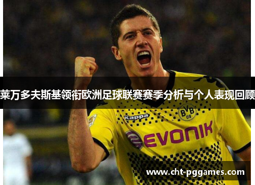 莱万多夫斯基领衔欧洲足球联赛赛季分析与个人表现回顾 莱万多夫斯基领衔欧洲足球联赛赛季分析与个人表现回顾