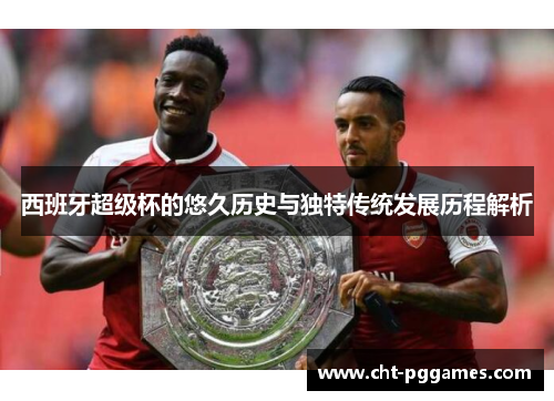 西班牙超级杯的悠久历史与独特传统发展历程解析