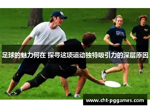 足球的魅力何在 探寻这项运动独特吸引力的深层原因