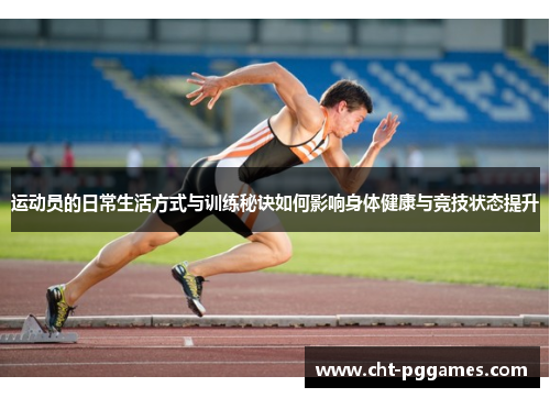 运动员的日常生活方式与训练秘诀如何影响身体健康与竞技状态提升
