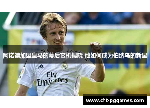 阿诺德加盟皇马的幕后玄机揭晓 他如何成为伯纳乌的新星