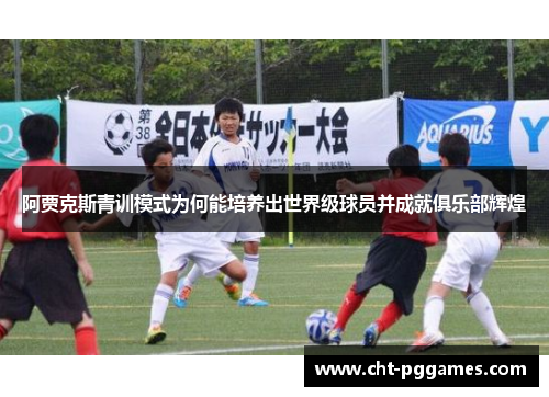 阿贾克斯青训模式为何能培养出世界级球员并成就俱乐部辉煌