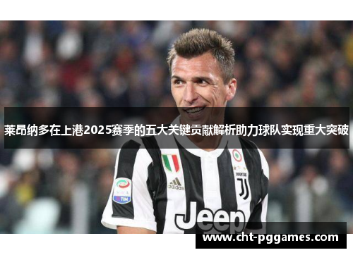 莱昂纳多在上港2025赛季的五大关键贡献解析助力球队实现重大突破 莱昂纳多在上港2025赛季的五大关键贡献解析助力球队实现重大突破