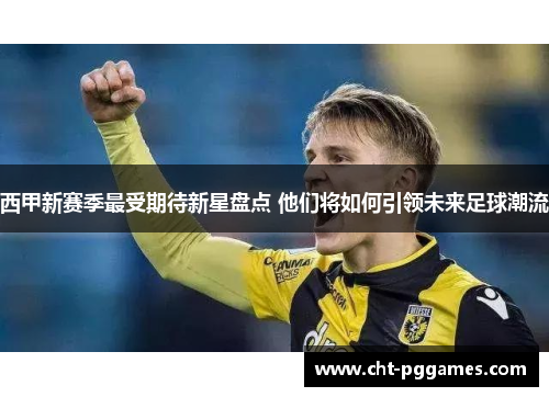 西甲新赛季最受期待新星盘点 他们将如何引领未来足球潮流