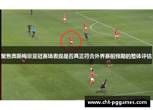 聚焦奥斯梅恩亚冠赛场表现是否真正符合外界赛前预期的整体评估
