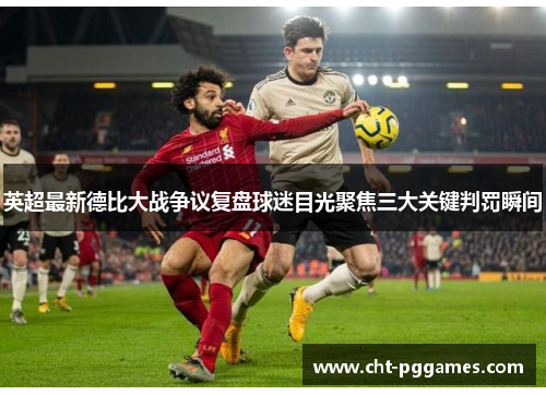 英超最新德比大战争议复盘球迷目光聚焦三大关键判罚瞬间 英超最新德比大战争议复盘球迷目光聚焦三大关键判罚瞬间