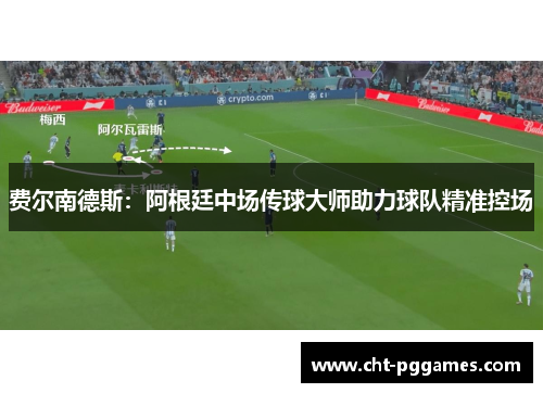 费尔南德斯:阿根廷中场传球大师助力球队精准控场 费尔南德斯:阿根廷中场传球大师助力球队精准控场