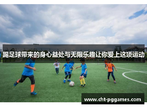 踢足球带来的身心益处与无限乐趣让你爱上这项运动