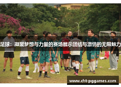 足球:凝聚梦想与力量的赛场展示团结与激情的无限魅力 足球:凝聚梦想与力量的赛场展示团结与激情的无限魅力