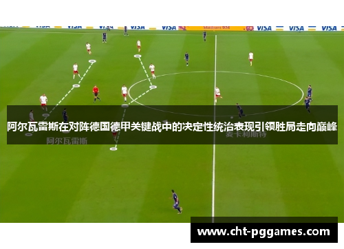 阿尔瓦雷斯在对阵德国德甲关键战中的决定性统治表现引领胜局走向巅峰