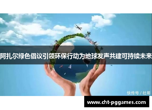 阿扎尔绿色倡议引领环保行动为地球发声共建可持续未来