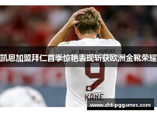 凯恩加盟拜仁首季惊艳表现斩获欧洲金靴荣耀 凯恩加盟拜仁首季惊艳表现斩获欧洲金靴荣耀