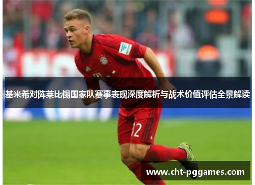 基米希对阵莱比锡国家队赛事表现深度解析与战术价值评估全景解读 基米希对阵莱比锡国家队赛事表现深度解析与战术价值评估全景解读