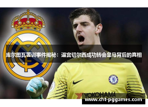 库尔图瓦罢训事件揭秘：逼宫切尔西成功转会皇马背后的真相