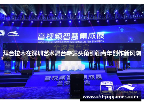 拜合拉木在深圳艺术舞台崭露头角引领青年创作新风潮