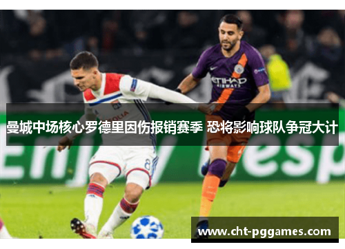 曼城中场核心罗德里因伤报销赛季 恐将影响球队争冠大计 曼城中场核心罗德里因伤报销赛季 恐将影响球队争冠大计