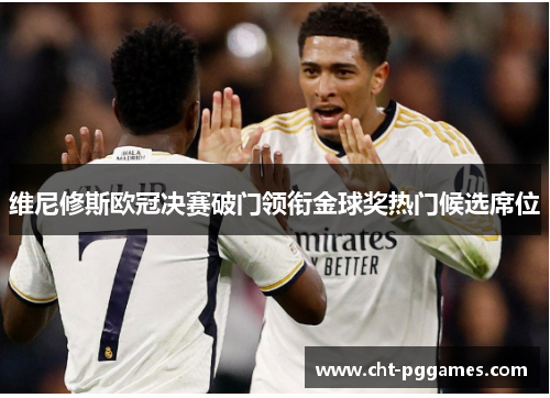 维尼修斯欧冠决赛破门领衔金球奖热门候选席位