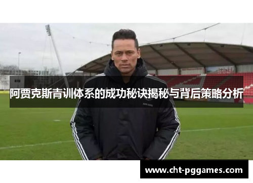 阿贾克斯青训体系的成功秘诀揭秘与背后策略分析 阿贾克斯青训体系的成功秘诀揭秘与背后策略分析