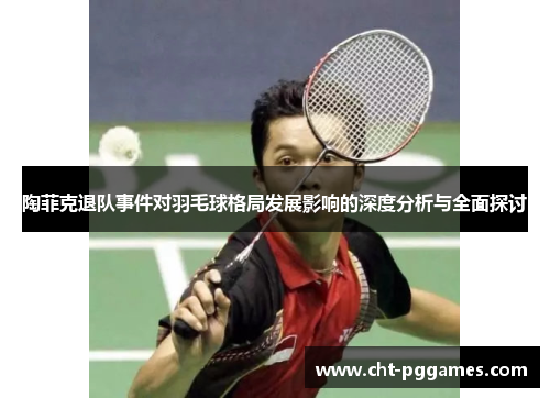 陶菲克退队事件对羽毛球格局发展影响的深度分析与全面探讨
