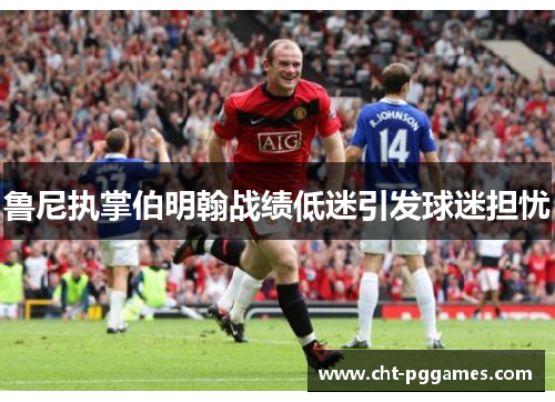 鲁尼执掌伯明翰战绩低迷引发球迷担忧