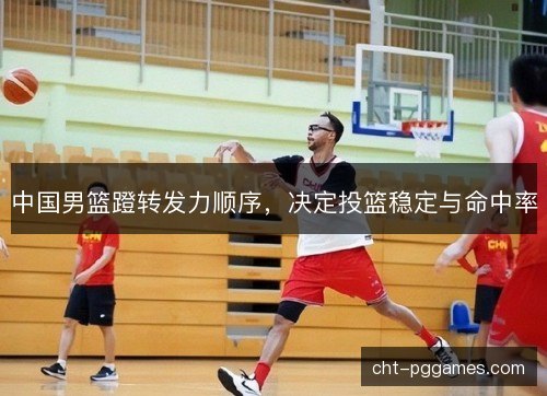 中国男篮蹬转发力顺序，决定投篮稳定与命中率