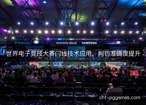 世界电子竞技大赛门线技术应用，判罚准确度提升